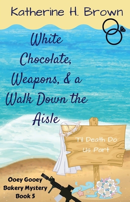 White Chocolate, Weapons, & a Walk Down the Aisle By Katherine H. Brown Cover Image
