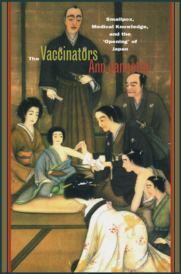 The Vaccinators: Smallpox, Medical Knowledge, and the ‘Opening’ of Japan Cover Image