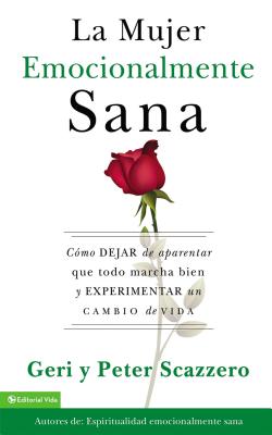 La Mujer Emocionalmente Sana: Cómo Dejar de Aparentar Que Todo Marcha Bien Y Experimentar Un Cambio de Vida = Emotionally Healthy Woman (Emotionally Healthy Spirituality) By Geri Scazzero, Peter Scazzero Cover Image