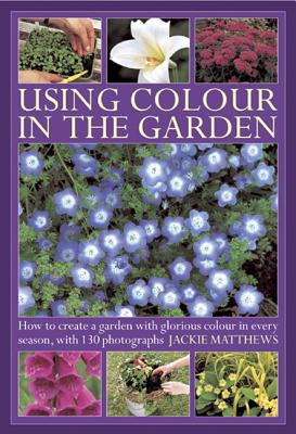 Using Color in the Garden: How to Create a Garden with Glorious Color in Every Season, with 130 Photographs Cover Image