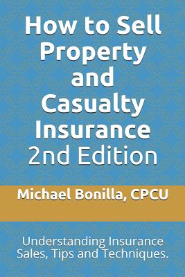 How to Sell Property and Casualty Insurance 2nd Edition: Understanding Insurance Sales, Tips and Techniques. By Michael Bonilla Cover Image