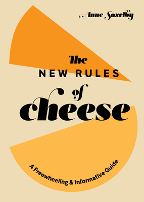 The New Rules of Cheese: A Freewheeling and Informative Guide By Anne Saxelby Cover Image