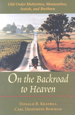 On the Backroad to Heaven: Old Order Hutterites, Mennonites, Amish, and Brethren (Center Books in Anabaptist Studies) By Donald B. Kraybill, Carl F. Bowman Cover Image