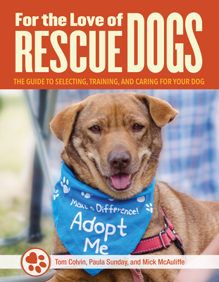 For the Love of Rescue Dogs: The Complete Guide to Selecting, Training, and Caring for Your Dog