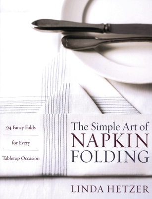 The Simple Art of Napkin Folding: 94 Fancy Folds for Every Tabletop Occasion Cover Image