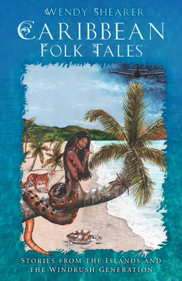 Caribbean Folk Tales: Stories from the Islands and the Windrush Generation By Wendy Shearer Cover Image