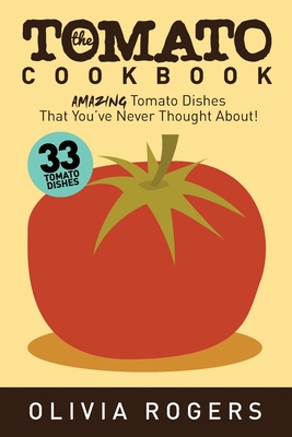 The Tomato Cookbook (2nd Edition): 33 Amazing Tomato Dishes That You've Never Thought About! Cover Image