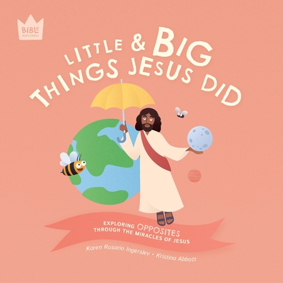 Little & Big, Things Jesus Did: Exploring OPPOSITES through the miracles of Jesus By Karen Rosario Ingerslev, Kristina Abbott (Illustrator) Cover Image