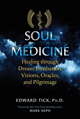 Soul Medicine: Healing through Dream Incubation, Visions, Oracles, and Pilgrimage By Edward Tick, Mark Nepo (Foreword by) Cover Image