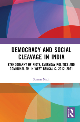 Democracy and Social Cleavage in India: Ethnography of Riots, Everyday Politics and Communalism in West Bengal c. 2012-2021 Cover Image