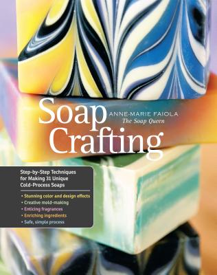 Soap Crafting: Step-by-Step Techniques for Making 31 Unique Cold-Process Soaps By Anne-Marie Faiola Cover Image