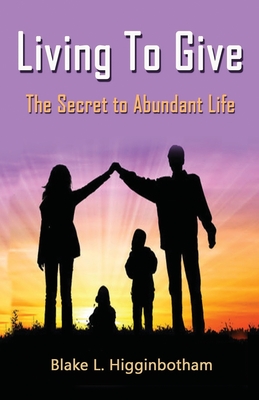 Living To Give: The Secret to Abundant Living By Blake L. Higginbotham Cover Image