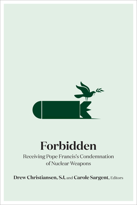 Forbidden: Receiving Pope Francis's Condemnation of Nuclear Weapons By Drew Christiansen (Editor), Carole Sargent (Editor), William Werpehowski (Contribution by) Cover Image