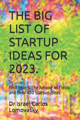 The Big List of Startup Ideas for 2023.: Find Your Niche Among 44 Fields and Over 400 Startup Ideas (Find Your Niche: Business Startup Ideas #1)