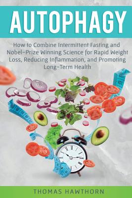 Autophagy: How to Combine Intermittent Fasting and Nobel-Prize Winning Science for Rapid Weight Loss, Reducing Inflammation, and Cover Image