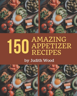 150 Amazing Appetizer Recipes: Cook it Yourself with Appetizer Cookbook! By Judith Wood Cover Image