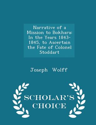 Narrative of a Mission to Bokhara: In the Years 1843-1845, to Ascertain the Fate of Colonel Stoddart - Scholar's Choice Edition Cover Image