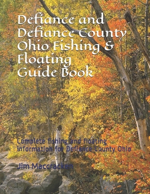 Defiance and Defiance County Ohio Fishing & Floating Guide Book: Complete fishing and floating information for Defiance County Ohio By Jim MacCracken Cover Image