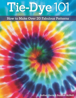 Tie-Dye 101: How to Make Over 20 Fabulous Patterns (Design Originals #3512) By Suzanne McNeill, Sulfiati Harris Cover Image