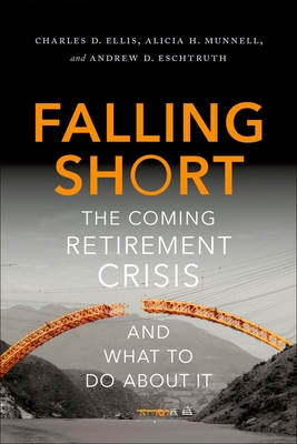Falling Short: The Coming Retirement Crisis and What to Do about It By Charles D. Ellis, Alicia H. Munnell, Andrew D. Eschtruth Cover Image
