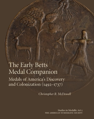 The Early Betts Medal Companion: Medals of America's Discovery and Colonization (1492-1737) By Christopher McDowell Cover Image