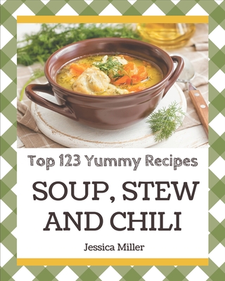 Top 123 Yummy Soup, Stew and Chili Recipes: Start a New Cooking Chapter with Yummy Soup, Stew and Chili Cookbook! By Jessica Miller Cover Image