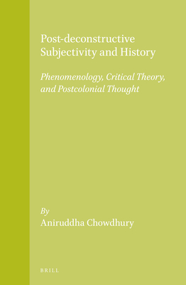 Post-Deconstructive Subjectivity and History: Phenomenology, Critical Theory, and Postcolonial Thought By Chowdhury Cover Image