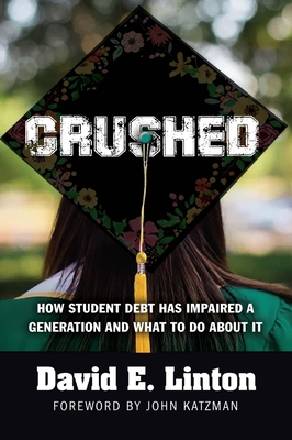Crushed: How Student Debt Has Impaired a Generation and What to Do About It By David E. Linton Cover Image