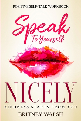 Positive Self-Talk Workbook: Speak To Yourself Nicely - Kindness Starts From You By Britney Walsh Cover Image