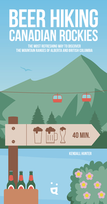 Beer Hiking Canadian Rockies: The Tastiest Way to Discover the Mountain Ranges of Alberta and British Columbia