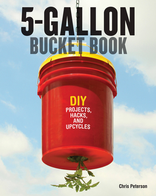 5-Gallon Bucket Book: DIY Projects, Hacks, and Upcycles By Chris Peterson Cover Image