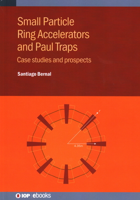Small Particle Ring Accelerators and Paul Traps: Case Studies and Prospects By Santiago Bernal Cover Image