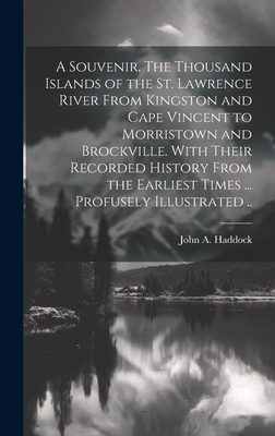 A Souvenir. The Thousand Islands of the St. Lawrence River From Kingston and Cape Vincent to Morristown and Brockville. With Their Recorded History Fr By John A. Haddock Cover Image