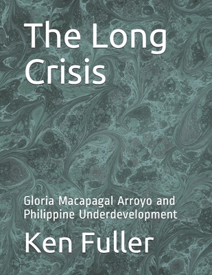The Long Crisis: Gloria Macapagal Arroyo and Philippine Underdevelopment Cover Image