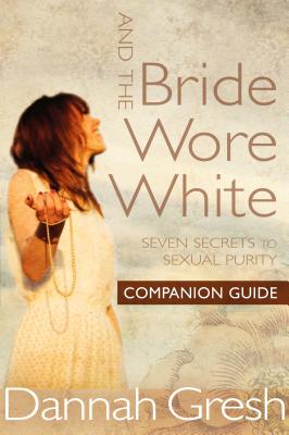 And the Bride Wore White Companion Guide: Seven Secrets to Sexual Purity By Dannah Gresh Cover Image