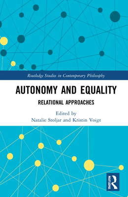 Autonomy and Equality: Relational Approaches (Routledge Studies in Contemporary Philosophy) By Natalie Stoljar (Editor), Kristin Voigt (Editor) Cover Image