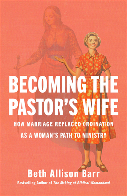 Becoming the Pastor's Wife: How Marriage Replaced Ordination as a Woman's Path to Ministry By Beth Allison Barr Cover Image