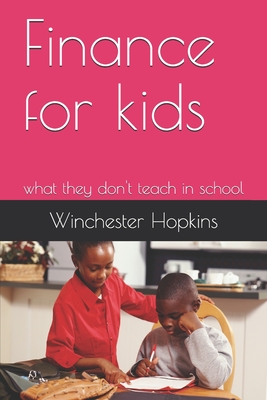Finance for kids: what they don't teach in school By Winchester Anthony Hopkins Cover Image