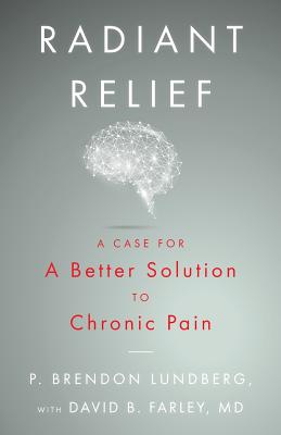 Radiant Relief: A Case for a Better Solution to Chronic Pain By David B. Farley MD, P. Brendon Lundberg Cover Image