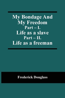 My Bondage And My Freedom; Part - I. Life as a slave; Part - II. Life as a freeman Cover Image
