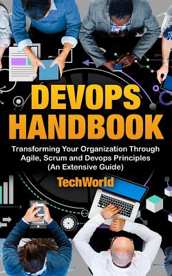 The Devops Handbook: Transforming Your Organization Through Agile, Scrum And DevOps Principles (An Extensive Guide) By Tech World Cover Image