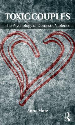 Toxic Couples: The Psychology of Domestic Violence By Anna Motz Cover Image