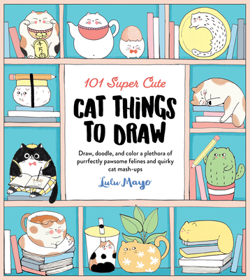 101 Super Cute Cat Things to Draw: Draw, doodle, and color a plethora of purrfectly pawsome felines and quirky cat mash-ups (101 Things to Draw #1) By Lulu Mayo Cover Image