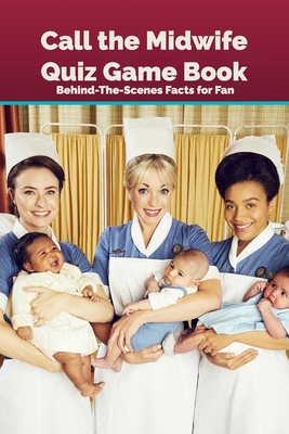 Call the Midwife Quiz Game Book: Behind-The-Scenes Facts for Fan: Happy Mother's Day, Gift for Mom, Mother and Daughter, Mother's Day Gift 2021 Cover Image