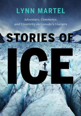 Stories of Ice: Adventure, Commerce and Creativity on Canada's Glaciers Cover Image