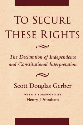 To Secure These Rights: The Declaration of Independence and Constitutional Interpretation Cover Image