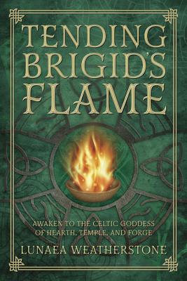 Tending Brigid's Flame: Awaken to the Celtic Goddess of Hearth, Temple, and Forge By Lunaea Weatherstone Cover Image