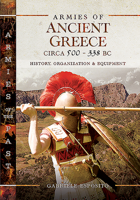 Armies of Ancient Greece Circa 500 to 338 BC: History, Organization & Equipment (Armies of the Past)