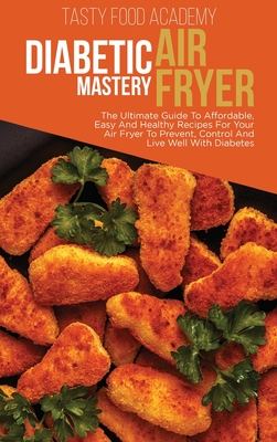 Diabetic Air Fryer Mastery The Ultimate Guide To Affordabl E Easy And Healthy Recipes For Your Air Fryer To Prevent Control And Live Well With Hardcover The Collective Oakland