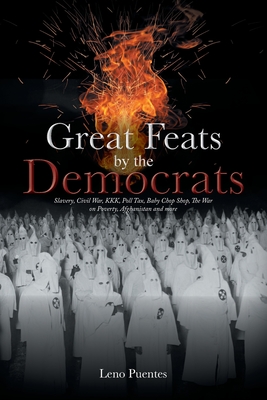 Great Feats by the Democrats: Slavery, Civil War, KKK, Poll Tax, Baby Chop Shop, The War on Poverty, Afghanistan and more Cover Image